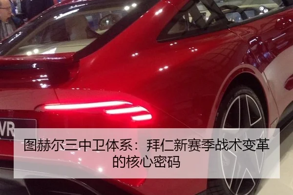 图赫尔三中卫体系：拜仁新赛季战术变革的核心密码
